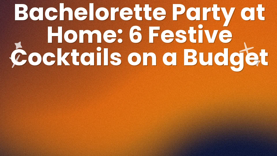 Bachelorette Party at Home: 6 Festive Cocktails on a Budget ?