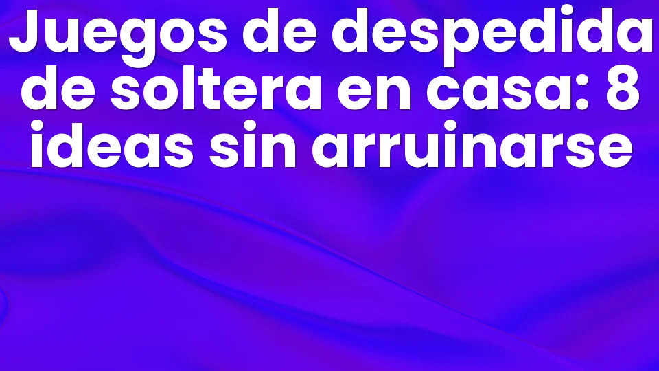 Juegos de despedida de soltera en casa: 8 ideas sin arruinarse 🎉