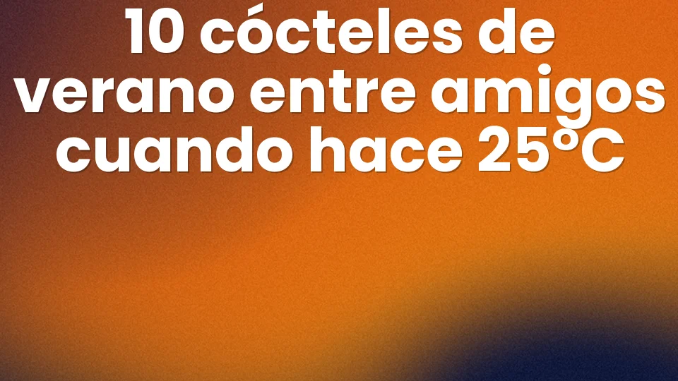 10 cócteles de verano entre amigos 🍹 cuando hace 25°C